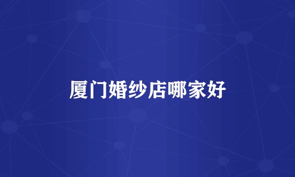 厦门婚纱店哪家好