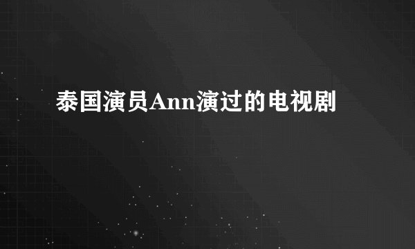 泰国演员Ann演过的电视剧
