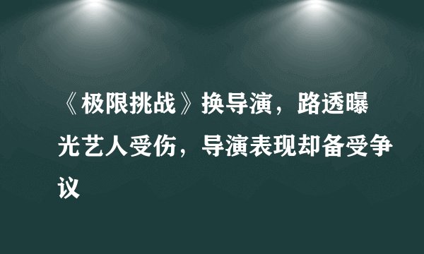 《极限挑战》换导演，路透曝光艺人受伤，导演表现却备受争议