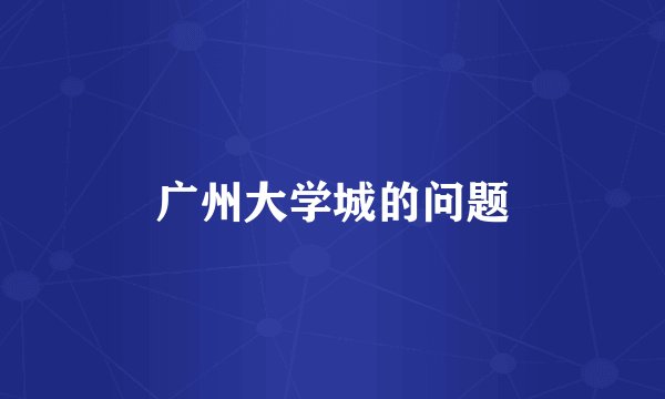 广州大学城的问题