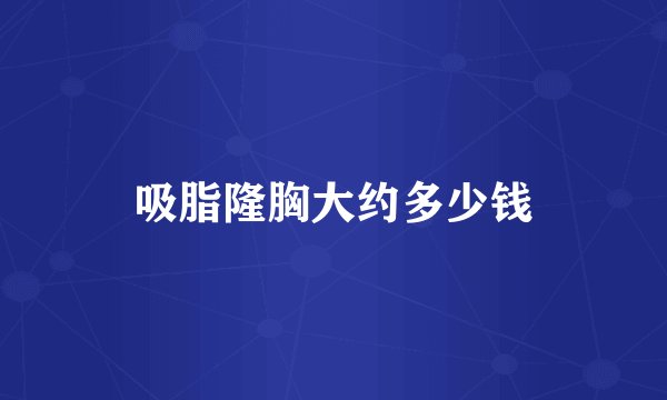 吸脂隆胸大约多少钱