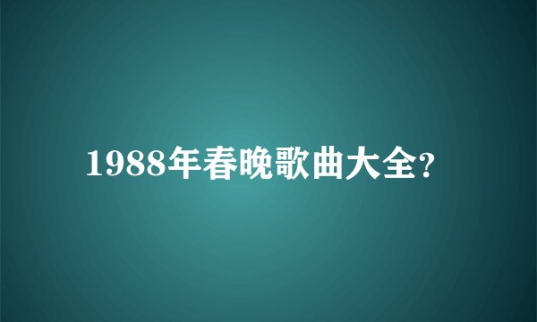 1988年春晚歌曲大全？