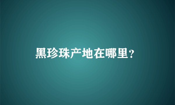 黑珍珠产地在哪里？