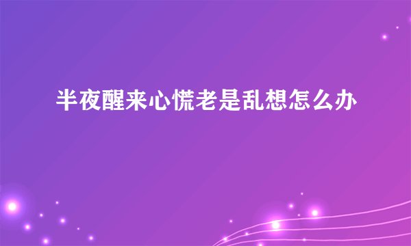半夜醒来心慌老是乱想怎么办