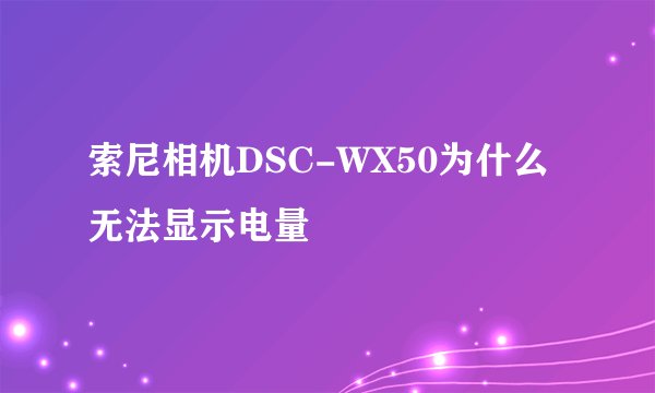 索尼相机DSC-WX50为什么无法显示电量