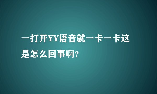 一打开YY语音就一卡一卡这是怎么回事啊？