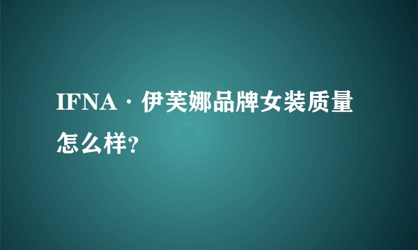 IFNA·伊芙娜品牌女装质量怎么样？