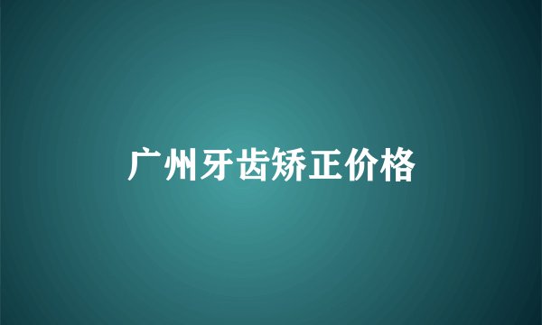广州牙齿矫正价格