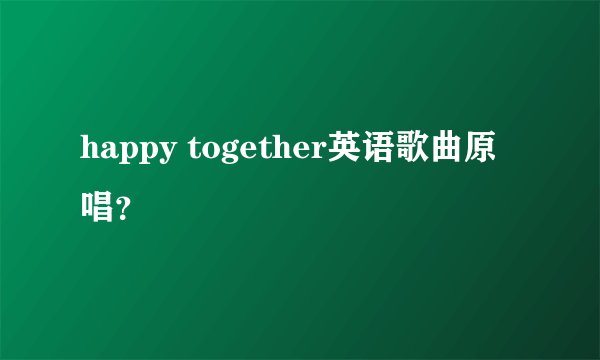 happy together英语歌曲原唱？