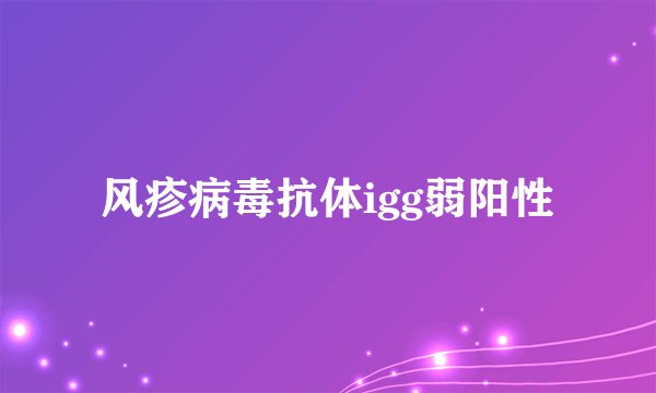 风疹病毒抗体igg弱阳性