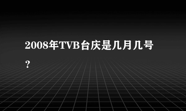 2008年TVB台庆是几月几号？