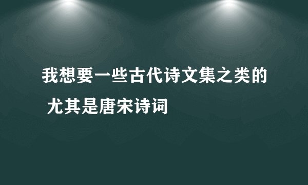 我想要一些古代诗文集之类的 尤其是唐宋诗词