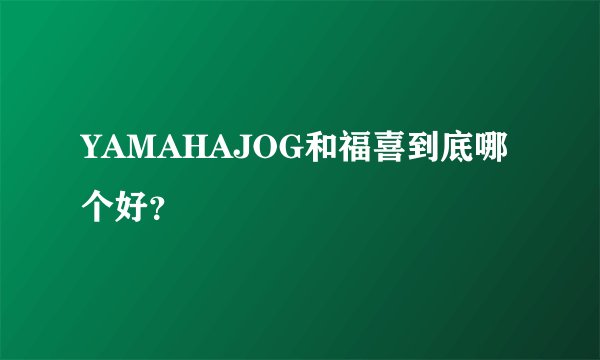 YAMAHAJOG和福喜到底哪个好？