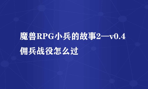 魔兽RPG小兵的故事2—v0.4佣兵战役怎么过