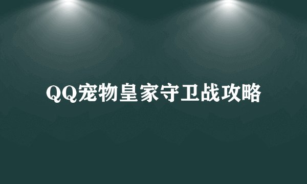 QQ宠物皇家守卫战攻略