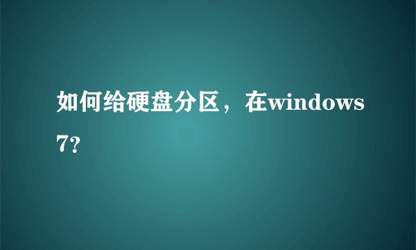 如何给硬盘分区，在windows7？
