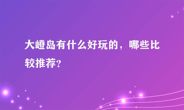 大嶝岛有什么好玩的，哪些比较推荐？
