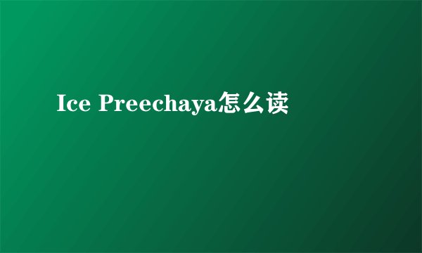 Ice Preechaya怎么读