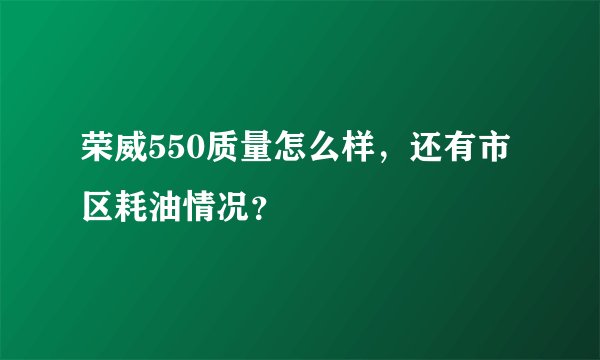 荣威550质量怎么样，还有市区耗油情况？