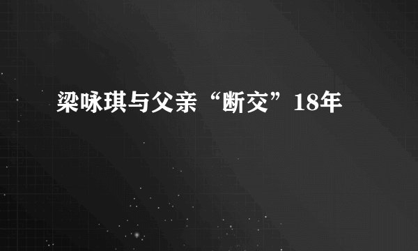 梁咏琪与父亲“断交”18年
