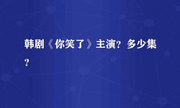 韩剧《你笑了》主演？多少集？