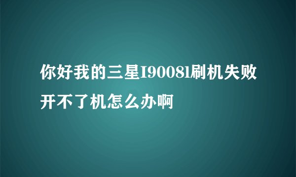 你好我的三星I9008l刷机失败开不了机怎么办啊