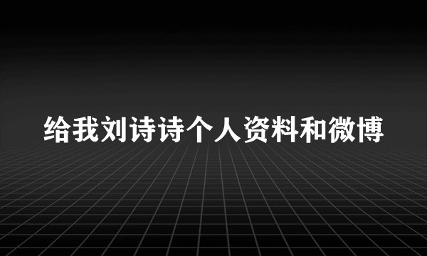 给我刘诗诗个人资料和微博