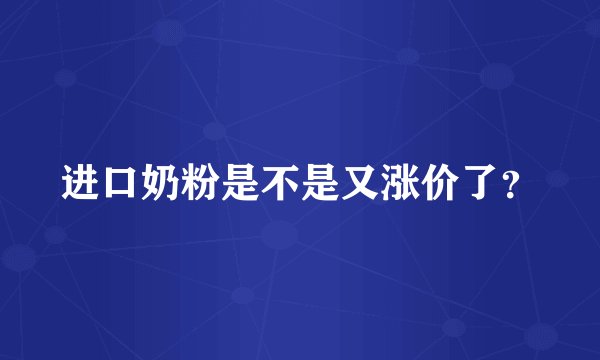 进口奶粉是不是又涨价了？