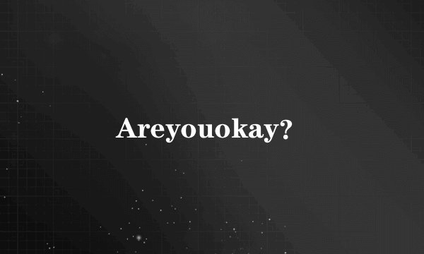 Areyouokay？