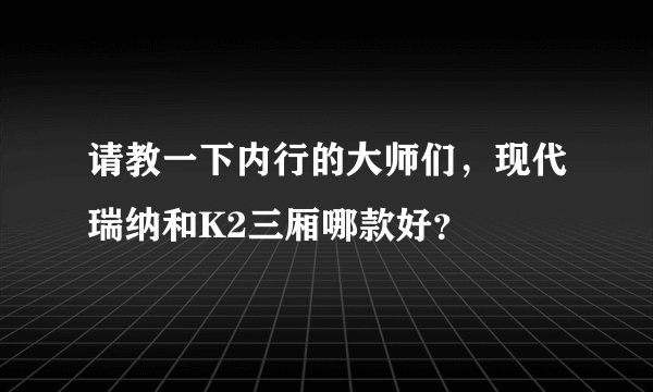 请教一下内行的大师们，现代瑞纳和K2三厢哪款好？
