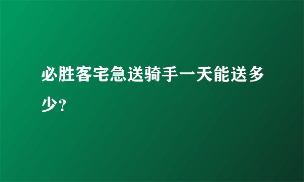 必胜客宅急送骑手一天能送多少？