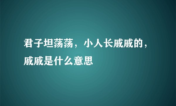 君子坦荡荡，小人长戚戚的，戚戚是什么意思