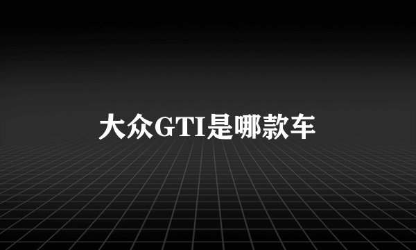 大众GTI是哪款车