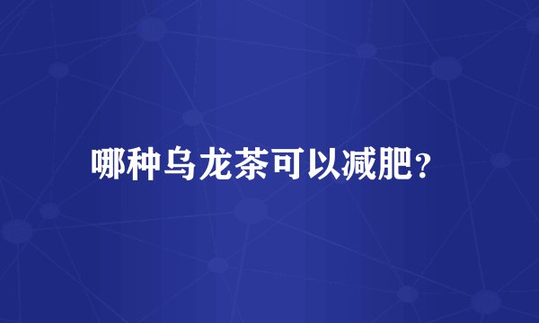 哪种乌龙茶可以减肥？