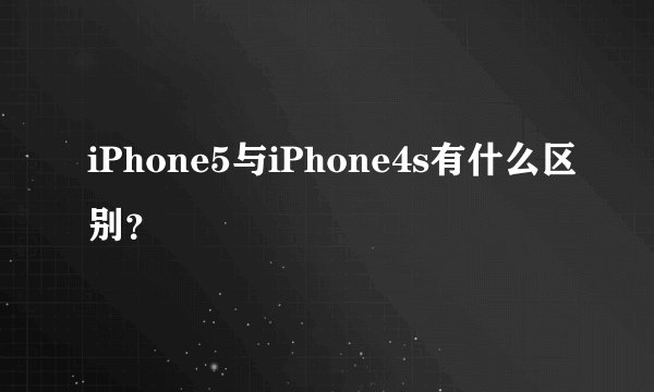 iPhone5与iPhone4s有什么区别？