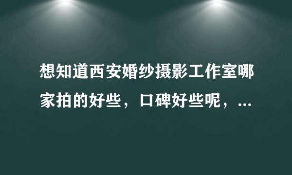想知道西安婚纱摄影工作室哪家拍的好些，口碑好些呢，大家给个建议哈？