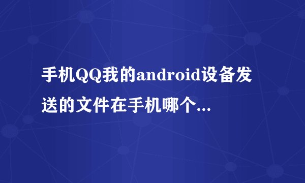 手机QQ我的android设备发送的文件在手机哪个文件夹里?