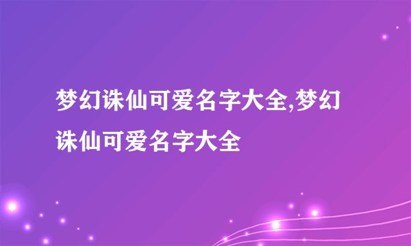 梦幻诛仙可爱名字大全,梦幻诛仙可爱名字大全