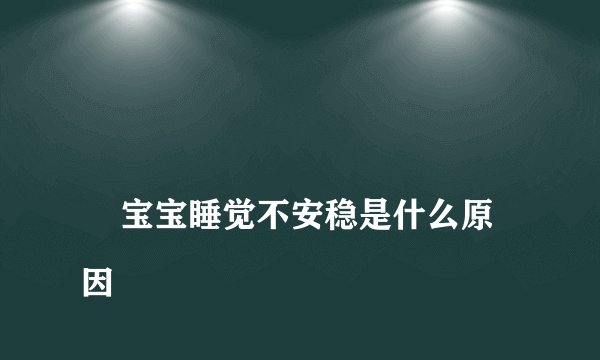 
    宝宝睡觉不安稳是什么原因
  