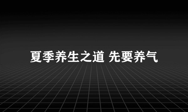 夏季养生之道 先要养气