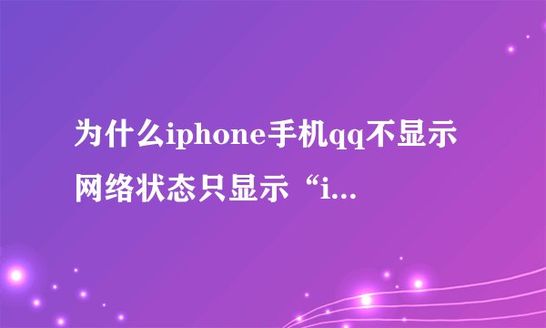 为什么iphone手机qq不显示网络状态只显示“iphone在线”？