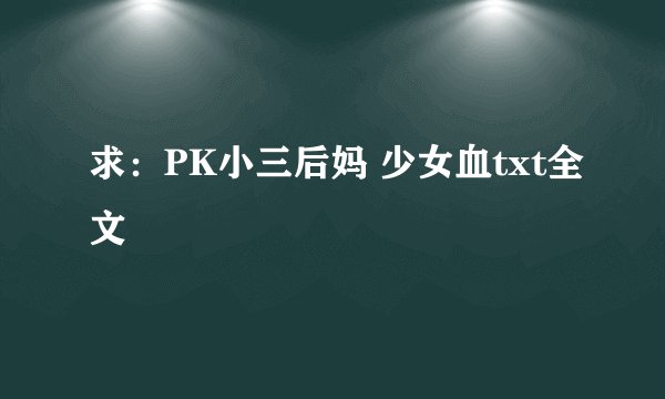 求：PK小三后妈 少女血txt全文