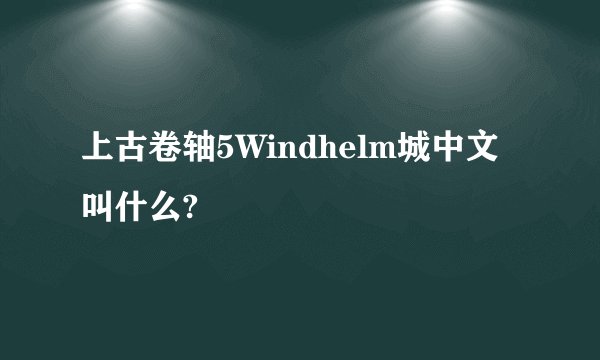 上古卷轴5Windhelm城中文叫什么?