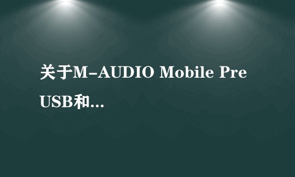 关于M-AUDIO Mobile Pre USB和M-Audio FireWire Solo 火线音频接口的问题大家好，最近我想买一个外置声卡