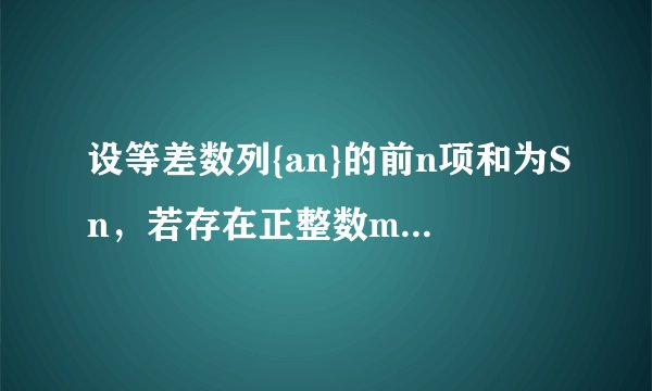 设等差数列{an}的前n项和为Sn，若存在正整数m，n（m＜n），使得Sm=Sn...