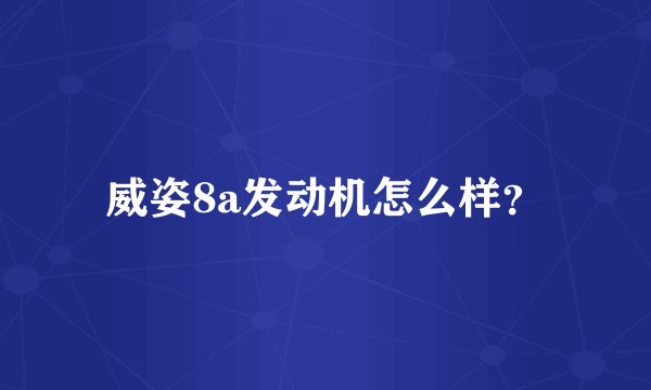 威姿8a发动机怎么样？