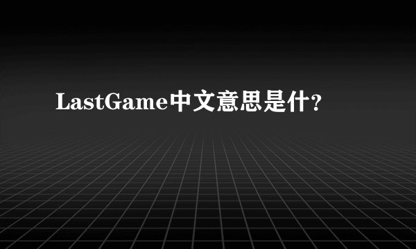 LastGame中文意思是什？