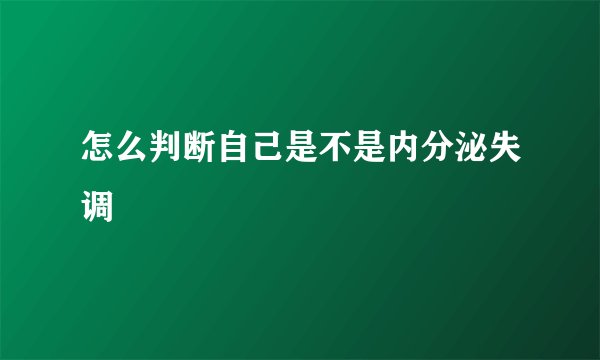怎么判断自己是不是内分泌失调