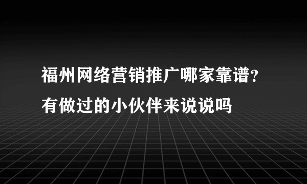 福州网络营销推广哪家靠谱？有做过的小伙伴来说说吗