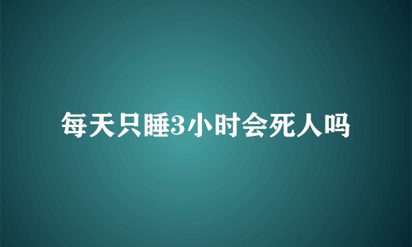 每天只睡3小时会死人吗